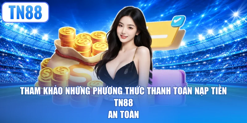 Tham khảo phương thức nạp tiền TN88 an toàn
