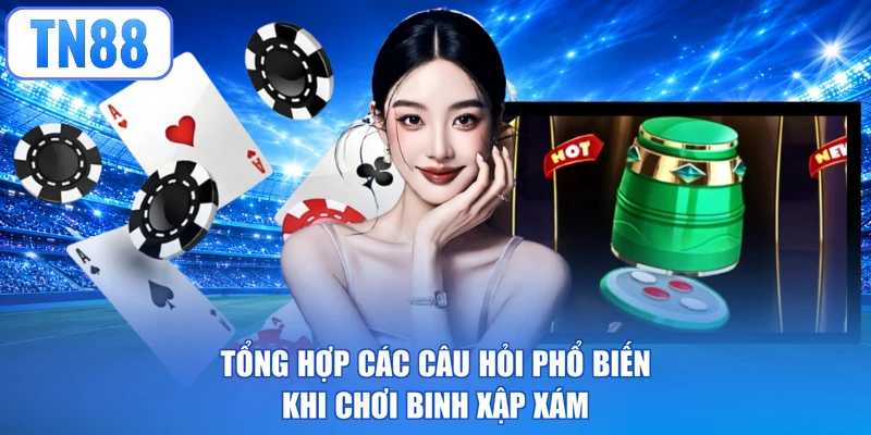 Tổng hợp các câu hỏi phổ biến khi chơi binh xập xám